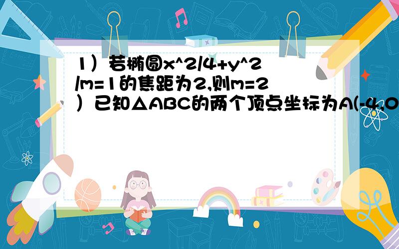 1）若椭圆x^2/4+y^2/m=1的焦距为2,则m=2）已知△ABC的两个顶点坐标为A(-4,0)、B(4,0),△ABC的周长为18,求顶点C的轨迹方程.3）椭圆9x^2+4y^2=36和椭圆x^2/25+y^2/16=1哪一个更扁?4）椭圆的一个顶点与两个焦