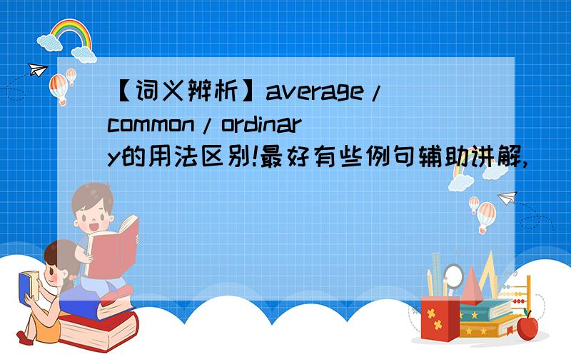 【词义辨析】average/common/ordinary的用法区别!最好有些例句辅助讲解,