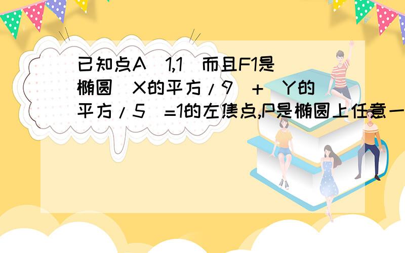 已知点A（1,1）而且F1是椭圆（X的平方/9)+(Y的平方/5)=1的左焦点,P是椭圆上任意一点求（PF1）+（PF2）的最大值与最小值?为什么P在AF2的连线上有最大 ,小值 补：F2是右焦点 （）是绝对值不好意