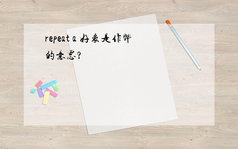 repeat a 好象是作弊的意思?