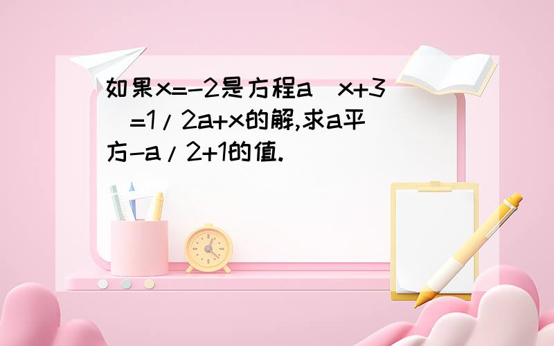 如果x=-2是方程a(x+3)=1/2a+x的解,求a平方-a/2+1的值.