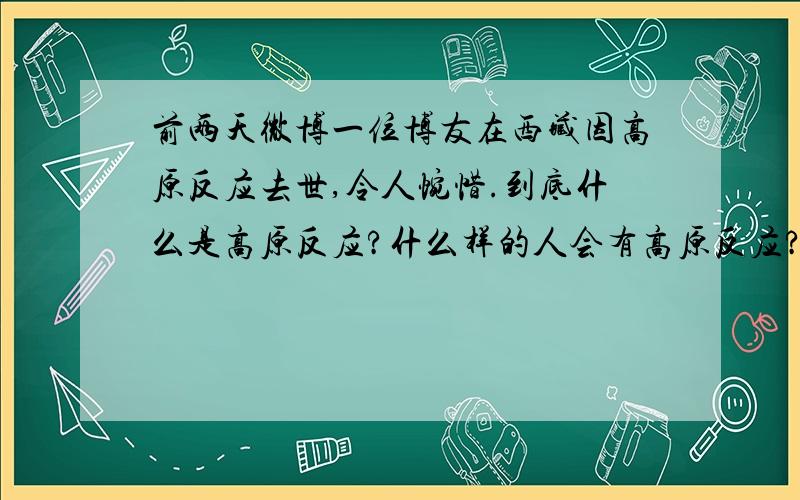 前两天微博一位博友在西藏因高原反应去世,令人惋惜.到底什么是高原反应?什么样的人会有高原反应?