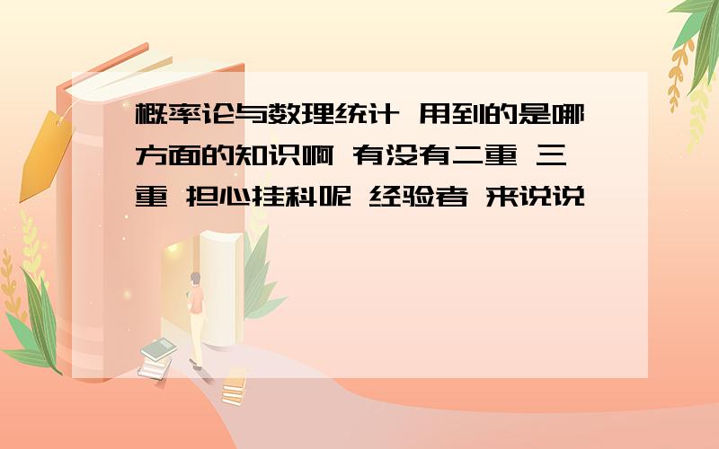 概率论与数理统计 用到的是哪方面的知识啊 有没有二重 三重 担心挂科呢 经验者 来说说