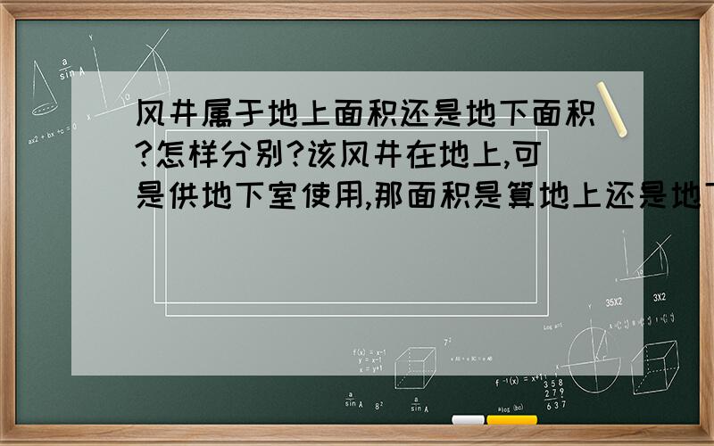 风井属于地上面积还是地下面积?怎样分别?该风井在地上,可是供地下室使用,那面积是算地上还是地下?还有,规划验收测绘中风井面积算地上,确权测绘中风井面积算地下,这句话对吗?