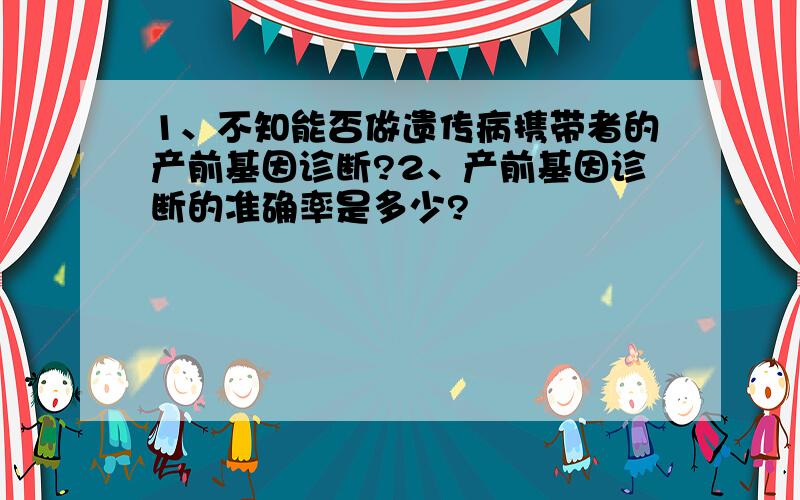 1、不知能否做遗传病携带者的产前基因诊断?2、产前基因诊断的准确率是多少?