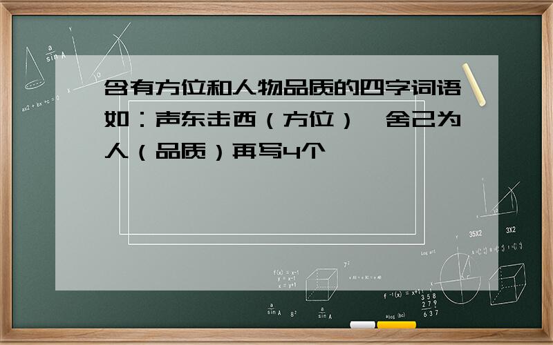 含有方位和人物品质的四字词语如：声东击西（方位）、舍己为人（品质）再写4个