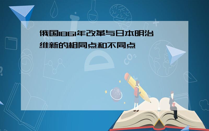 俄国1861年改革与日本明治维新的相同点和不同点