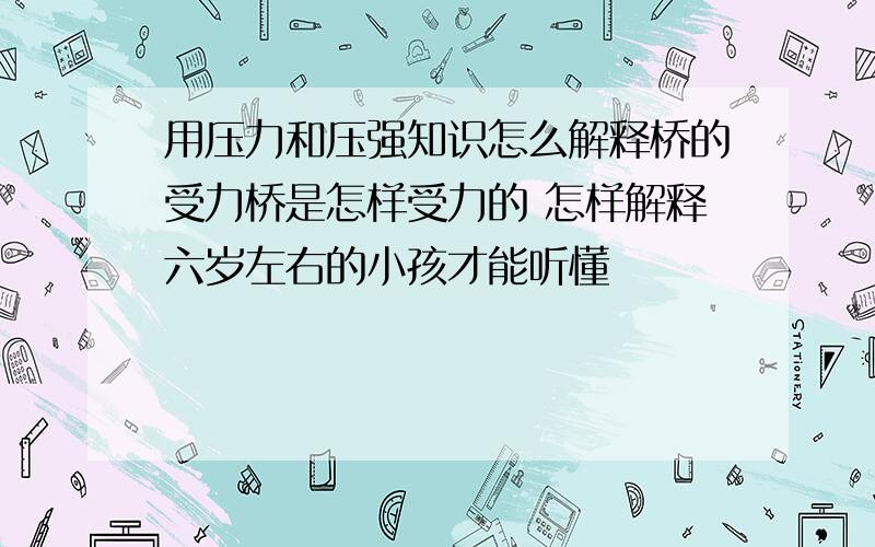 用压力和压强知识怎么解释桥的受力桥是怎样受力的 怎样解释六岁左右的小孩才能听懂