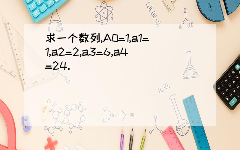 求一个数列,A0=1,a1=1,a2=2,a3=6,a4=24.