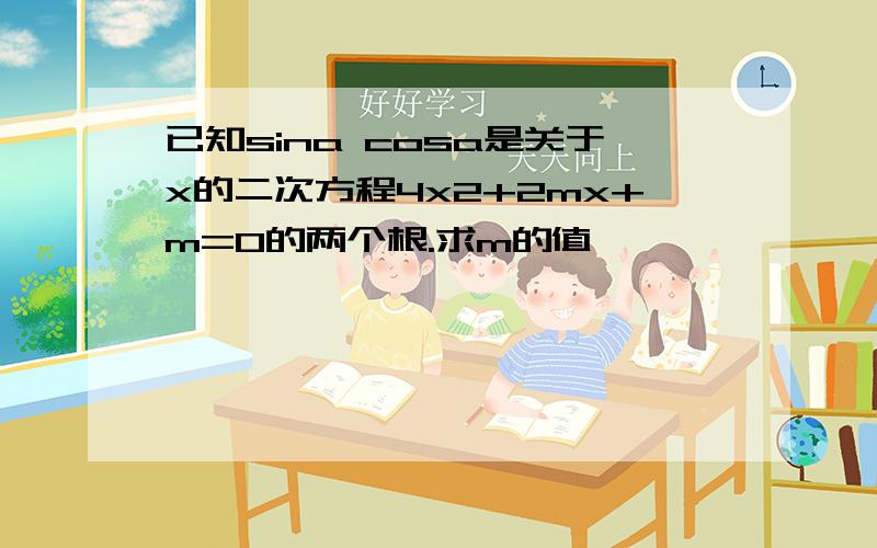 已知sina cosa是关于x的二次方程4x2+2mx+m=0的两个根.求m的值