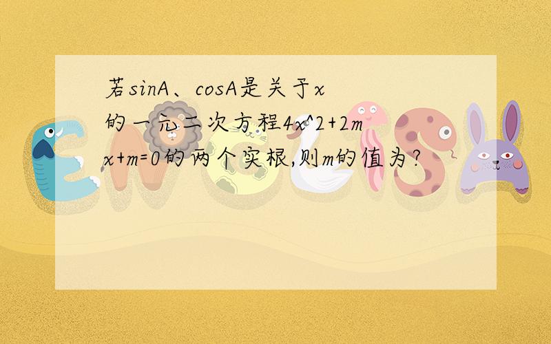 若sinA、cosA是关于x的一元二次方程4x^2+2mx+m=0的两个实根,则m的值为?