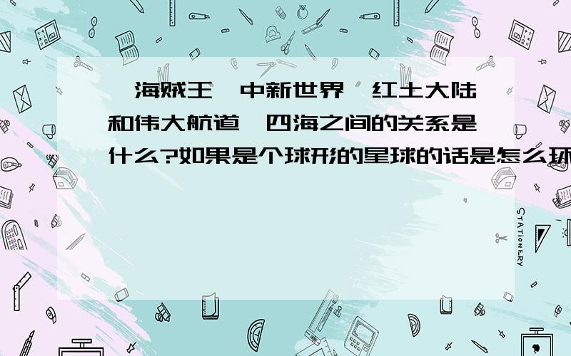 《海贼王》中新世界、红土大陆和伟大航道、四海之间的关系是什么?如果是个球形的星球的话是怎么环绕的?最好有图可以说明一下