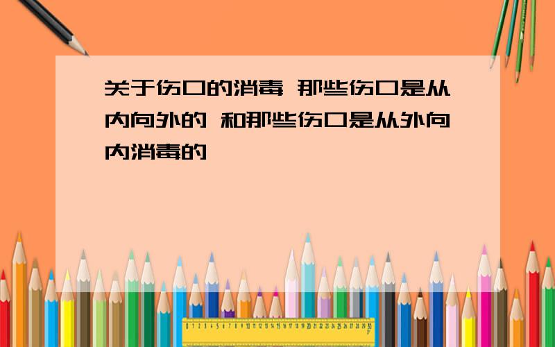 关于伤口的消毒 那些伤口是从内向外的 和那些伤口是从外向内消毒的