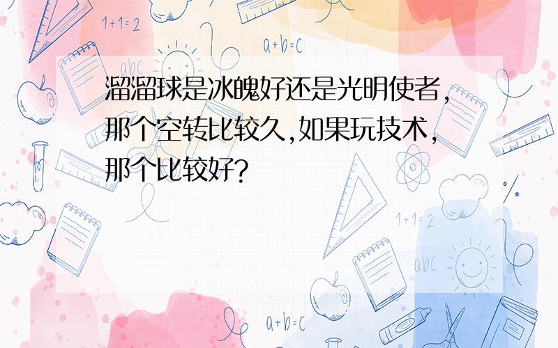 溜溜球是冰魄好还是光明使者,那个空转比较久,如果玩技术,那个比较好?