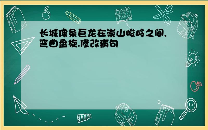 长城像条巨龙在崇山峻岭之间,弯曲盘旋.修改病句