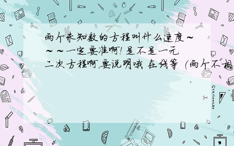 两个未知数的方程叫什么速度～～～一定要准啊！ 是不是一元二次方程啊，要说明哦 在线等 （两个不相同的未知数，如：x.y）