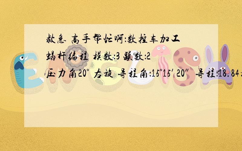 救急 高手帮忙啊：数控车加工蜗杆编程 模数：3 头数：2压力角20° 右旋 导程角：15°15′20″ 导程：18.84模数：3 头数：2压力角20° 右旋 导程角：15°15′20″ 导程：18.84大径28,底径:14.8.具体编