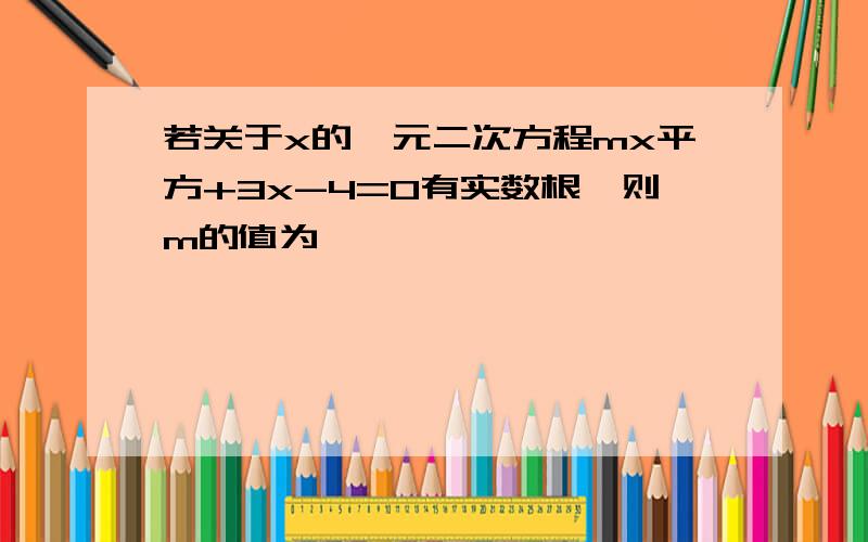 若关于x的一元二次方程mx平方+3x-4=0有实数根,则m的值为