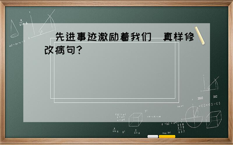 （先进事迹激励着我们）真样修改病句?