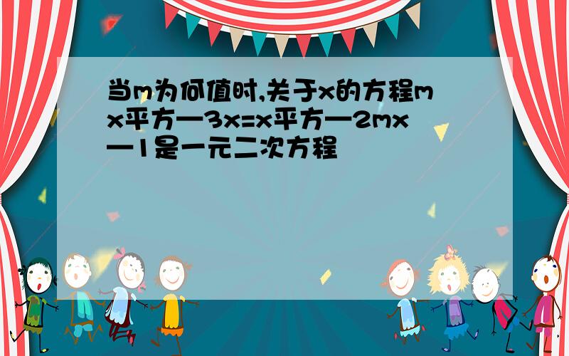 当m为何值时,关于x的方程mx平方—3x=x平方—2mx—1是一元二次方程