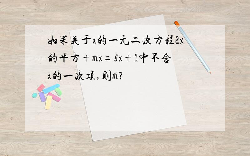 如果关于x的一元二次方程2x的平方+mx=5x+1中不含x的一次项,则m?