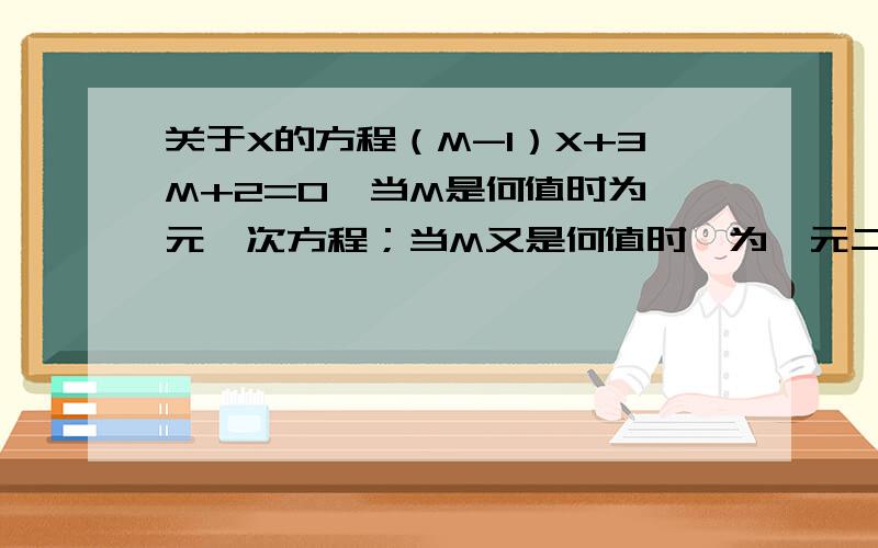 关于X的方程（M-1）X+3M+2=0,当M是何值时为一元一次方程；当M又是何值时,为一元二次方程