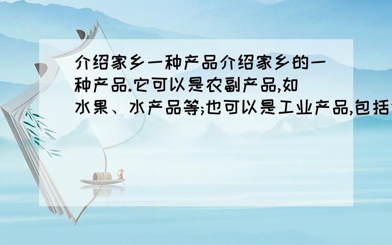 介绍家乡一种产品介绍家乡的一种产品.它可以是农副产品,如水果、水产品等;也可以是工业产品,包括食品和