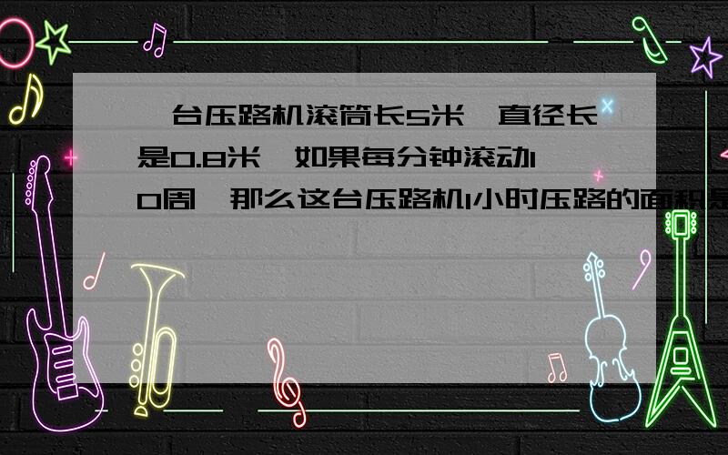 一台压路机滚筒长5米,直径长是0.8米,如果每分钟滚动10周,那么这台压路机1小时压路的面积是多少平方米?