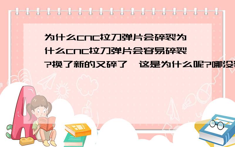 为什么CNC拉刀弹片会碎裂为什么CNC拉刀弹片会容易碎裂?换了新的又碎了,这是为什么呢?哪没装好吗?