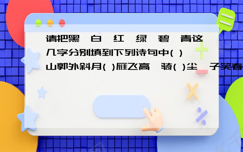 请把黑,白,红,绿,碧,青这几字分别填到下列诗句中( )山郭外斜月( )雁飞高一骑( )尘妃子笑春风又( )江南岸北风卷地( )草折接天莲叶无穷( ）