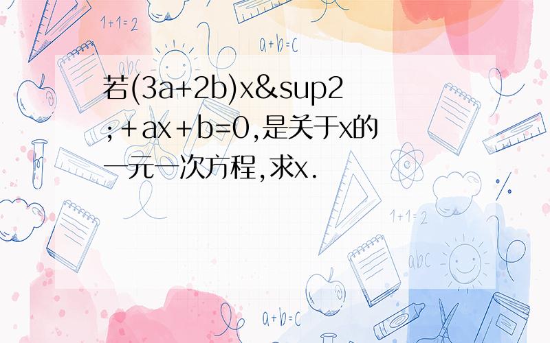 若(3a+2b)x²＋ax＋b=0,是关于x的一元一次方程,求x.