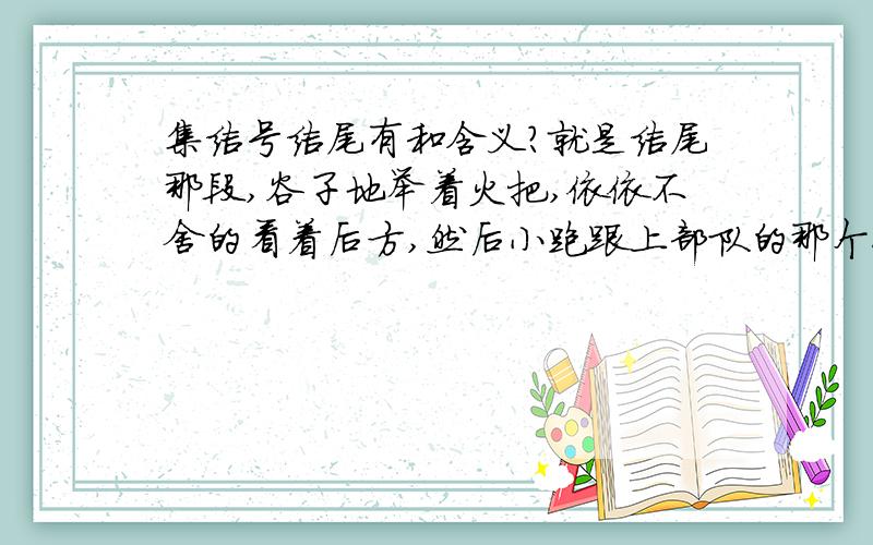 集结号结尾有和含义?就是结尾那段,谷子地举着火把,依依不舍的看着后方,然后小跑跟上部队的那个镜头,有什么含义啊?