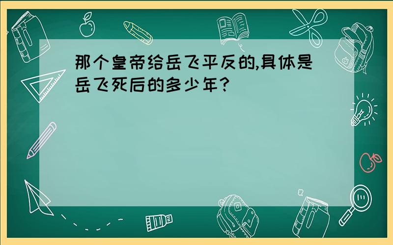 那个皇帝给岳飞平反的,具体是岳飞死后的多少年?