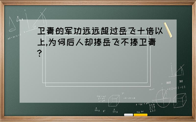 卫青的军功远远超过岳飞十倍以上,为何后人却捧岳飞不捧卫青?