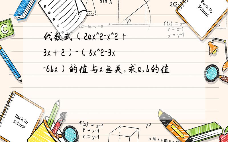 代数式(2ax^2-x^2+3x+2)-(5x^2-3x-6bx)的值与x无关,求a,b的值