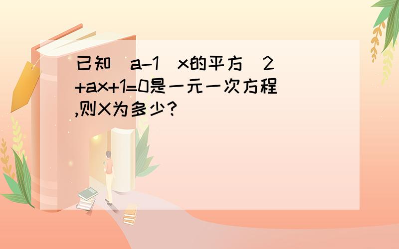 已知（a-1）x的平方（2）+ax+1=0是一元一次方程,则X为多少?