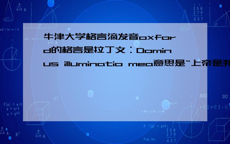 牛津大学格言滴发音oxford的格言是拉丁文：Dominus illuminatio mea意思是“上帝是我的光明“有没有哪位知道哪个拉丁文的发音啊?