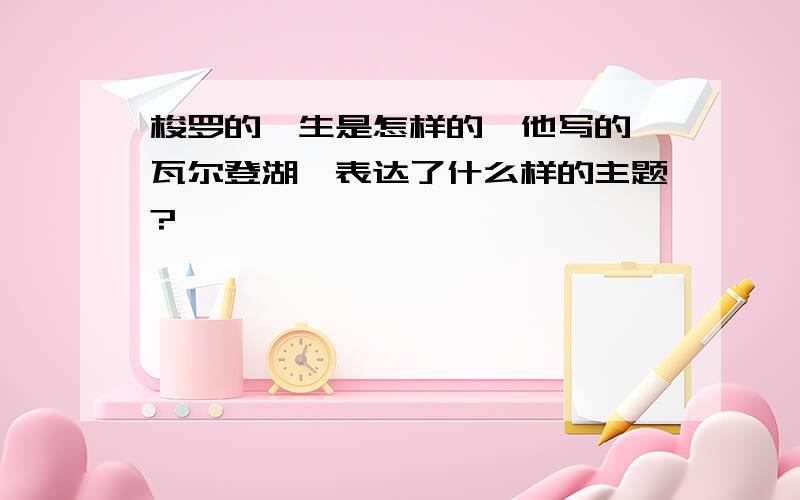 梭罗的一生是怎样的,他写的《瓦尔登湖》表达了什么样的主题?