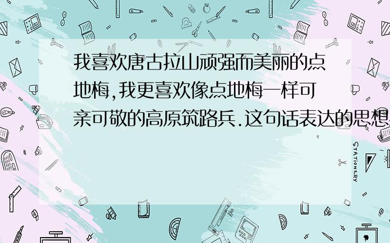 我喜欢唐古拉山顽强而美丽的点地梅,我更喜欢像点地梅一样可亲可敬的高原筑路兵.这句话表达的思想感情是什么?