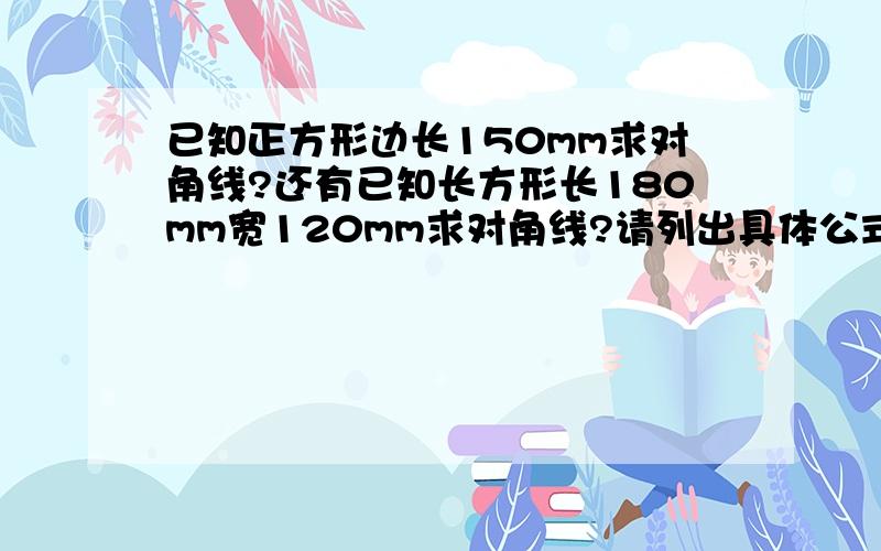 已知正方形边长150mm求对角线?还有已知长方形长180mm宽120mm求对角线?请列出具体公式