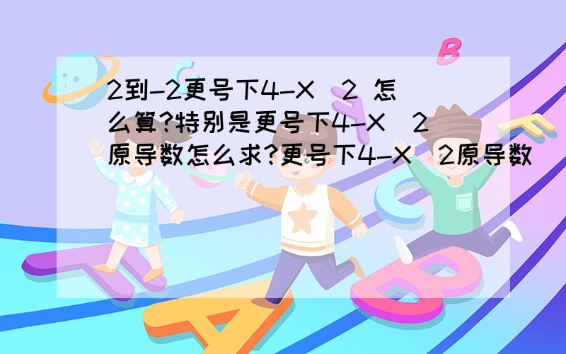 2到-2更号下4-X^2 怎么算?特别是更号下4-X^2原导数怎么求?更号下4-X^2原导数