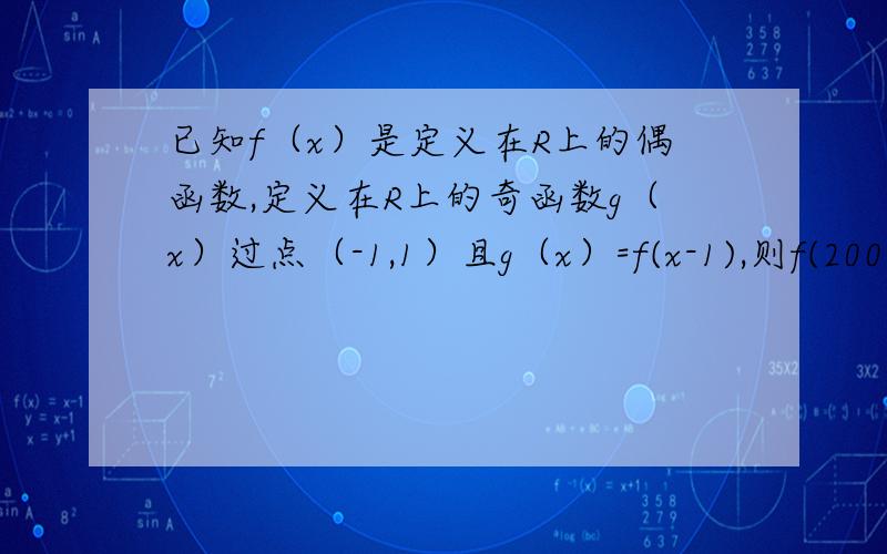 已知f（x）是定义在R上的偶函数,定义在R上的奇函数g（x）过点（-1,1）且g（x）=f(x-1),则f(2007)+f(2008)等于多少?