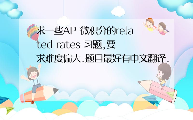 求一些AP 微积分的related rates 习题,要求难度偏大.题目最好有中文翻译.