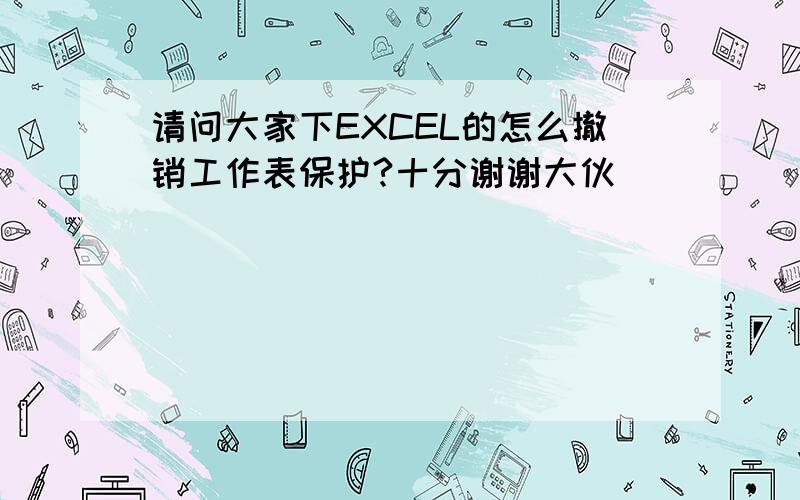 请问大家下EXCEL的怎么撤销工作表保护?十分谢谢大伙