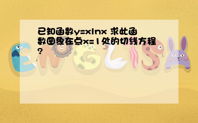 已知函数y=xlnx 求此函数图象在点x=1处的切线方程?