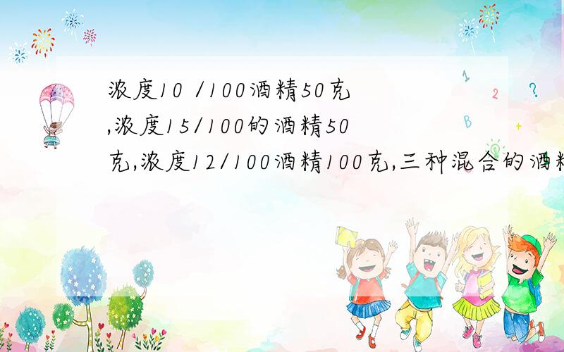 浓度10 /100酒精50克,浓度15/100的酒精50克,浓度12/100酒精100克,三种混合的酒精浓度是多少