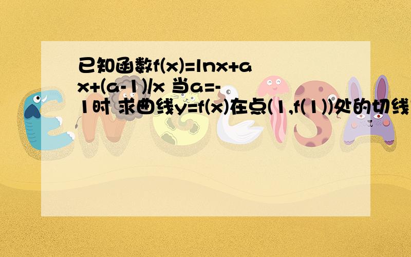 已知函数f(x)=lnx+ax+(a-1)/x 当a=-1时 求曲线y=f(x)在点(1,f(1))处的切线方程