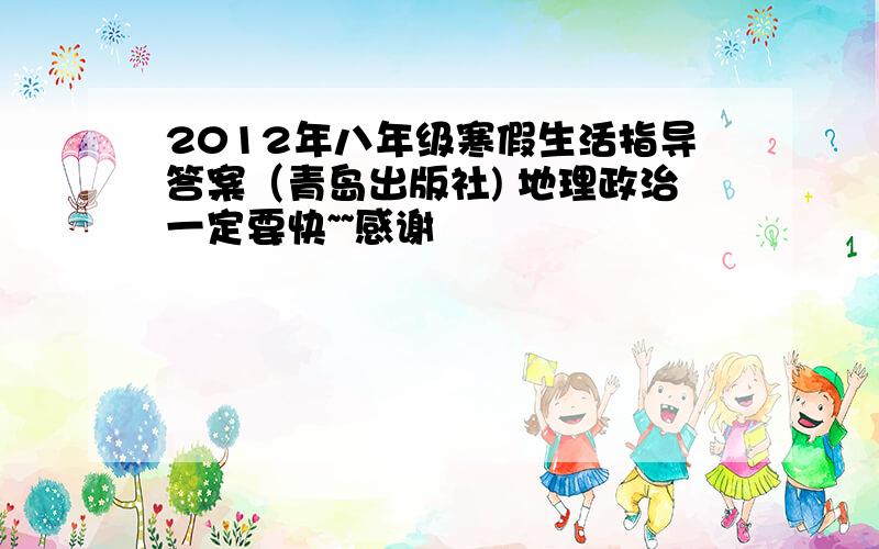 2012年八年级寒假生活指导答案（青岛出版社) 地理政治一定要快~~感谢