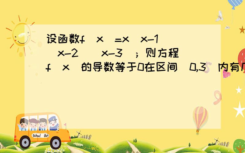 设函数f(x)=x(x-1)(x-2)(x-3)；则方程f(x)的导数等于0在区间（0,3）内有几个实根?