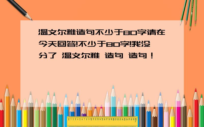 温文尔雅造句不少于80字请在今天回答!不少于80字!我没分了 温文尔雅 造句 造句！